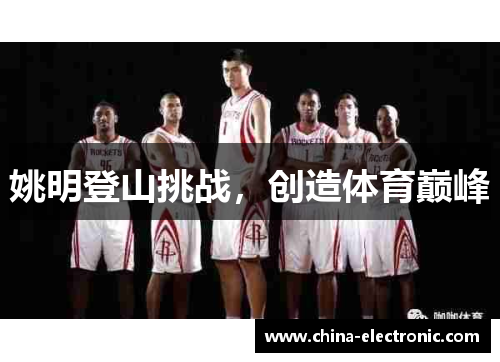 姚明登山挑战，创造体育巅峰