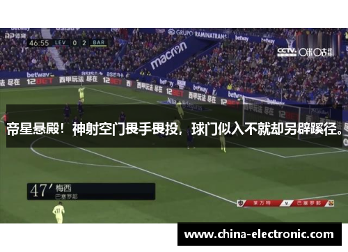 帝星悬殿！神射空门畏手畏投，球门似入不就却另辟蹊径。